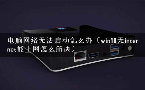 电脑网络无法启动怎么办（win10无internet能上网怎么解决）