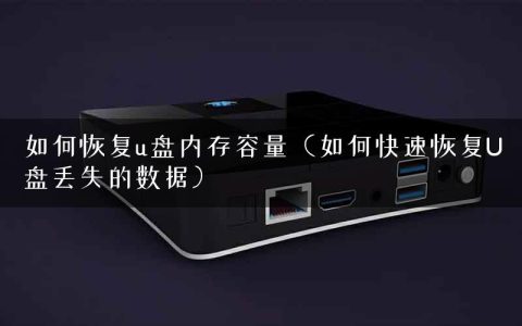 如何恢复u盘内存容量（如何快速恢复U盘丢失的数据）