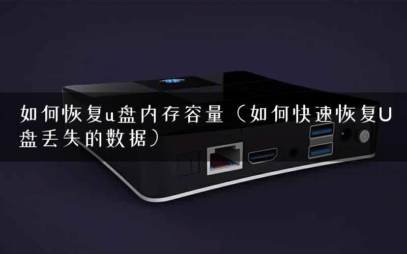 如何恢复u盘内存容量（如何快速恢复U盘丢失的数据）