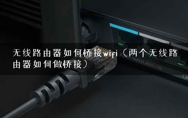无线路由器如何桥接wifi（两个无线路由器如何做桥接）
