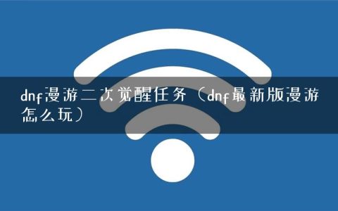 dnf漫游二次觉醒任务（dnf最新版漫游怎么玩）