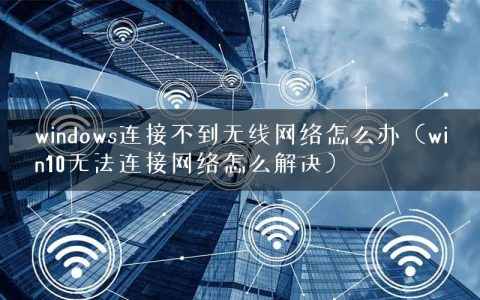 windows连接不到无线网络怎么办（win10无法连接网络怎么解决）