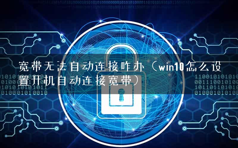 宽带无法自动连接咋办（win10怎么设置开机自动连接宽带）