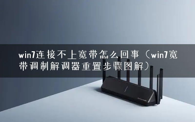 win7连接不上宽带怎么回事（win7宽带调制解调器重置步骤图解）