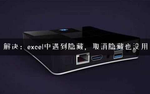 解决：excel中遇到隐藏，取消隐藏也没用
