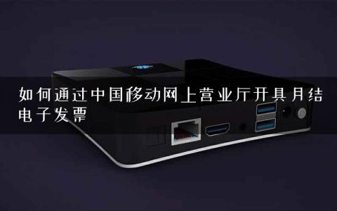 如何通过中国移动网上营业厅开具月结电子发票