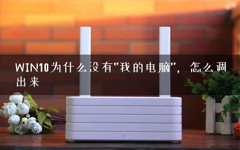 WIN10为什么没有“我的电脑”，怎么调出来