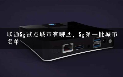 联通5g试点城市有哪些，5g第一批城市名单