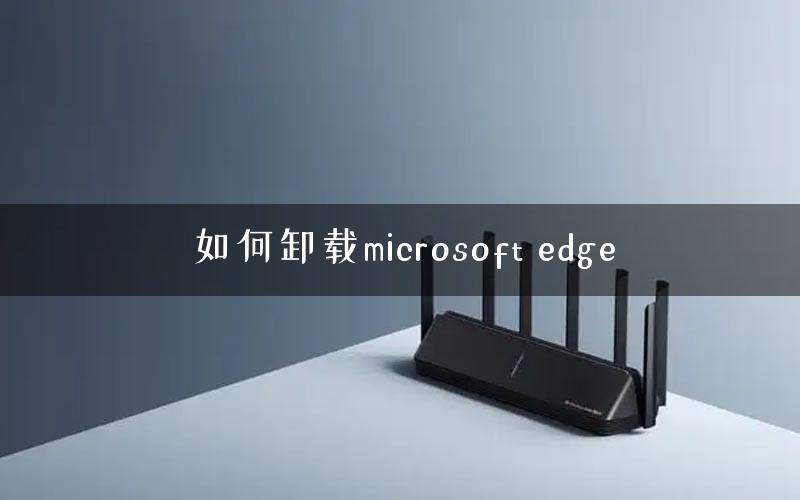 如何卸载microsoft edge