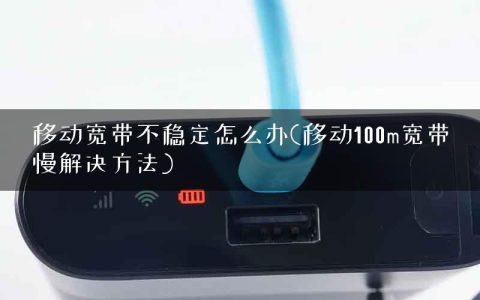 移动宽带不稳定怎么办(移动100m宽带慢解决方法)