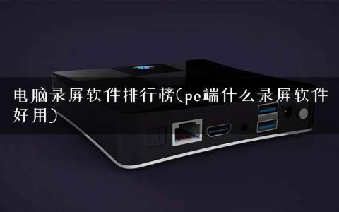 电脑录屏软件排行榜(pc端什么录屏软件好用)