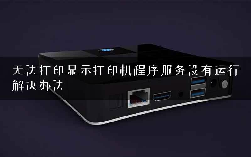无法打印显示打印机程序服务没有运行解决办法