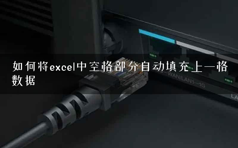 如何将excel中空格部分自动填充上一格数据 如何将excel中空格部分自动填充上一格数据