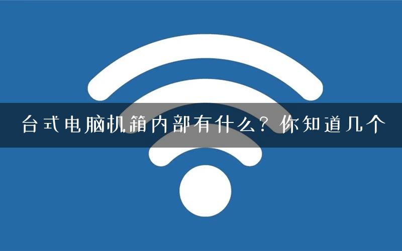 台式电脑机箱内部有什么？你知道几个