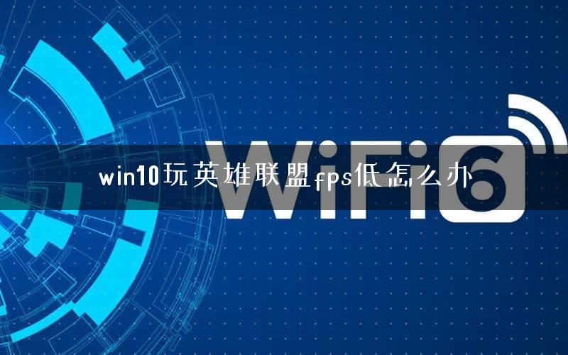 win10玩英雄联盟fps低怎么办