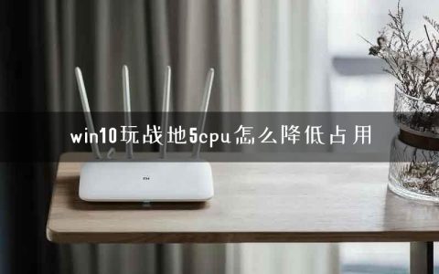 win10玩战地5cpu怎么降低占用