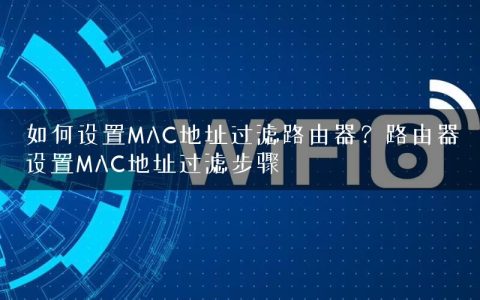 如何设置MAC地址过滤路由器？路由器设置MAC地址过滤步骤