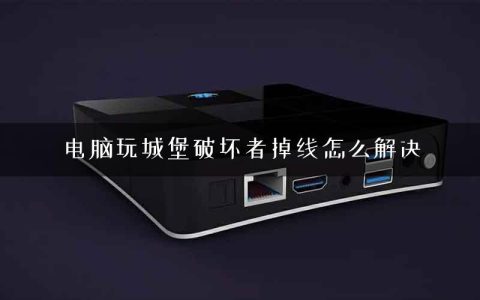 电脑玩城堡破坏者掉线怎么解决