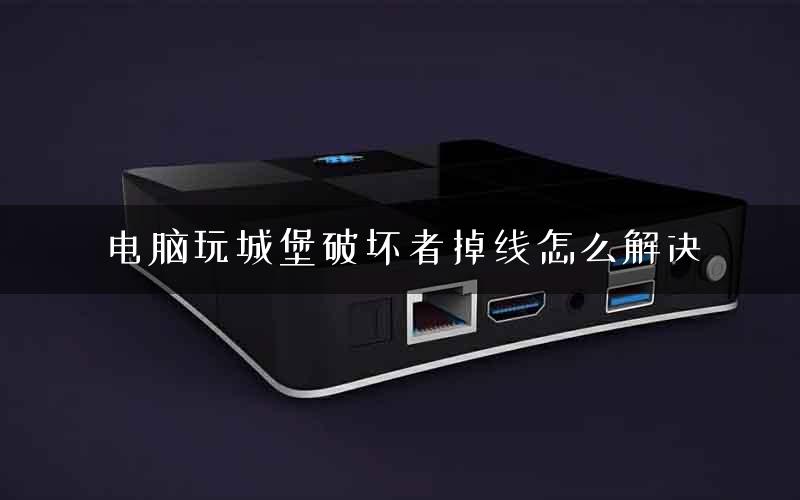 电脑玩城堡破坏者掉线怎么解决