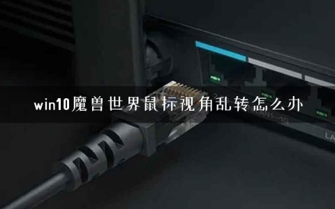 win10魔兽世界鼠标视角乱转怎么办