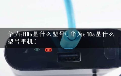 华为tl10a是什么型号( 华为tl10a是什么型号手机)