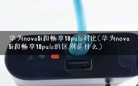 华为nova5i和畅享10puls对比(华为nova5i和畅享10puls的区别是什么)