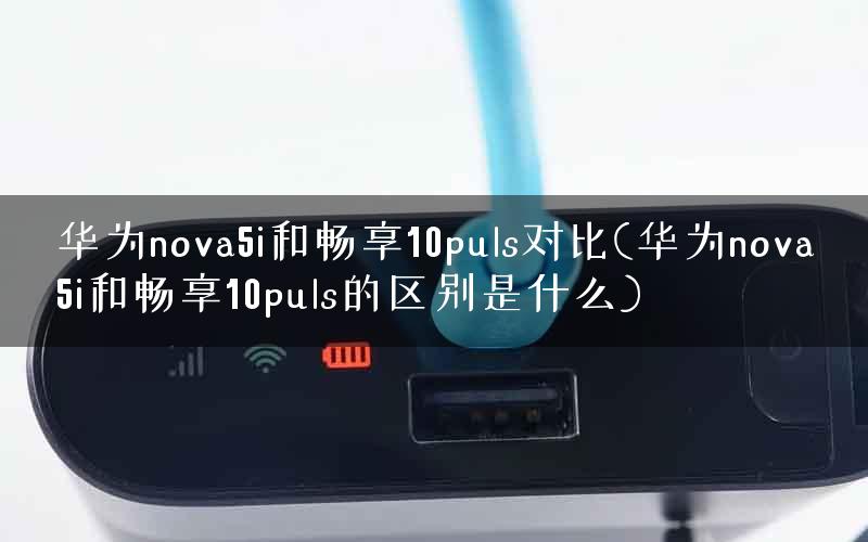 华为nova5i和畅享10puls对比(华为nova5i和畅享10puls的区别是什么)