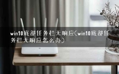 win10底部任务栏无响应(win10底部任务栏无响应怎么办)