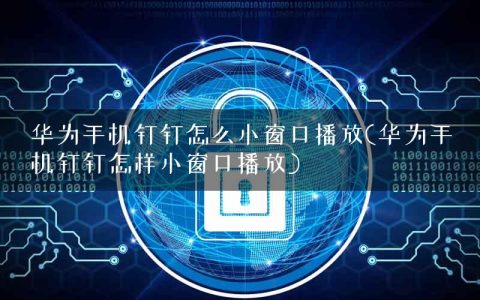 华为手机钉钉怎么小窗口播放(华为手机钉钉怎样小窗口播放)