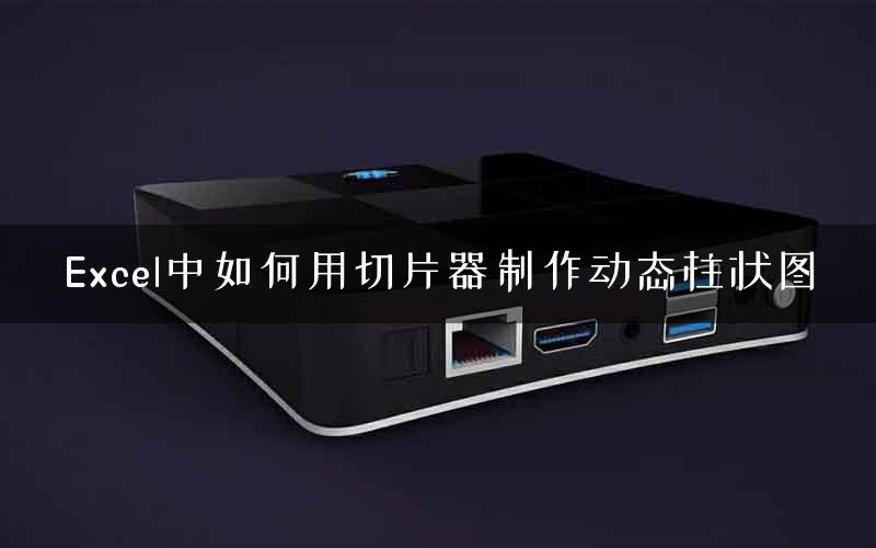 Excel中如何用切片器制作动态柱状图