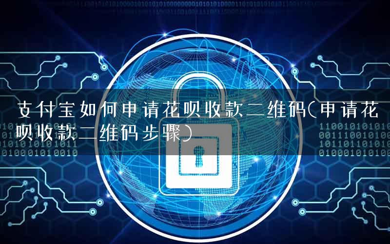 支付宝如何申请花呗收款二维码(申请花呗收款二维码步骤)