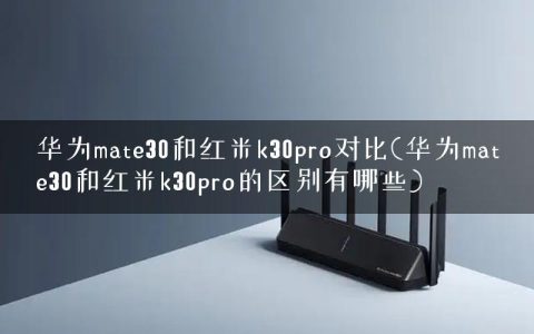 华为mate30和红米k30pro对比(华为mate30和红米k30pro的区别有哪些)