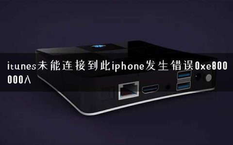 itunes未能连接到此iphone发生错误0xe800000A