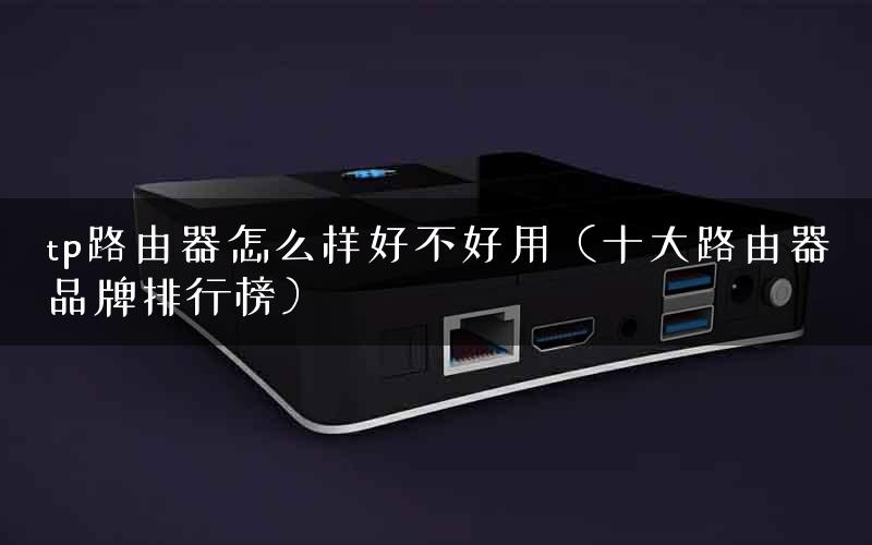 tp路由器怎么样好不好用（十大路由器品牌排行榜）