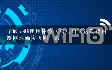 华硕ac86使用体验（总结出来这款路由器网速确实飞同一般）