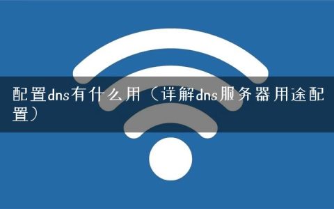 配置dns有什么用（详解dns服务器用途配置）