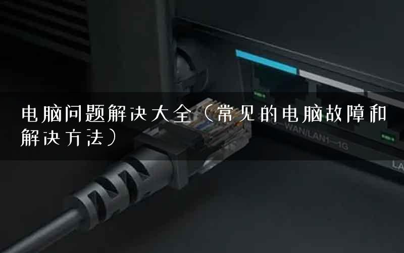 电脑问题解决大全（常见的电脑故障和解决方法）