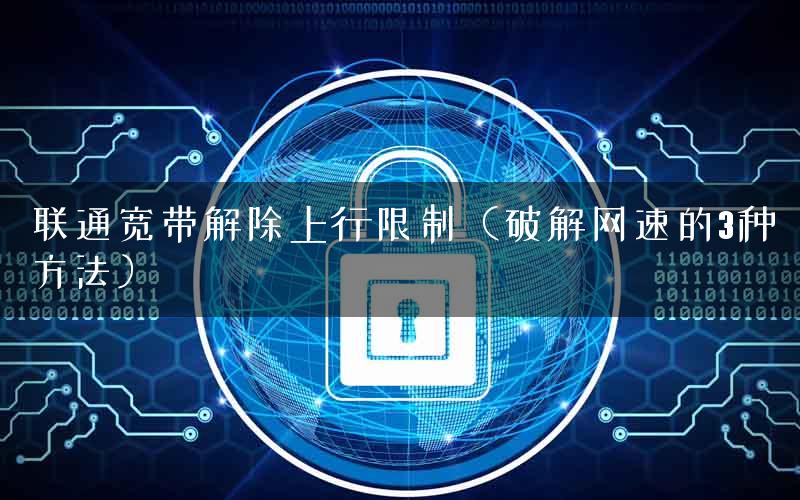 联通宽带解除上行限制（破解网速的3种方法）