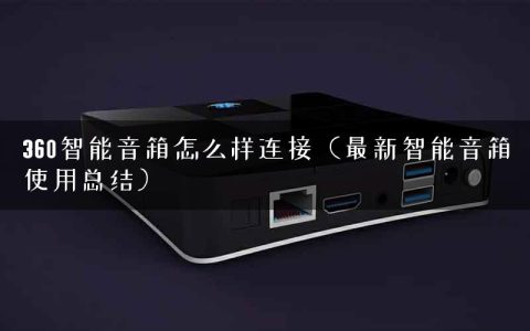 360智能音箱怎么样连接（最新智能音箱使用总结）