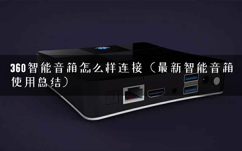 360智能音箱怎么样连接（最新智能音箱使用总结）