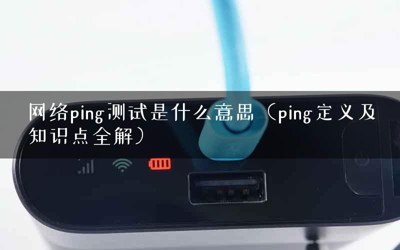 网络ping测试是什么意思（ping定义及知识点全解）