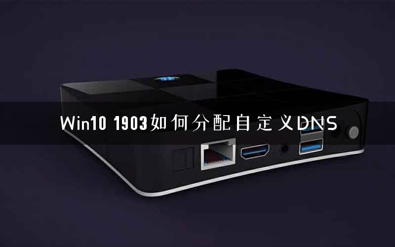 Win10 1903如何分配自定义DNS