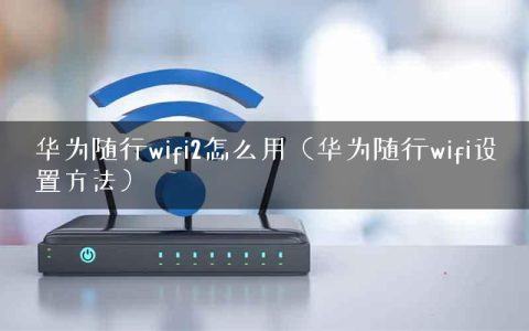 华为随行wifi2怎么用（华为随行wifi设置方法）