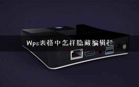 Wps表格中怎样隐藏编辑栏