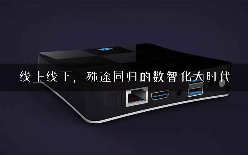线上线下，殊途同归的数智化大时代