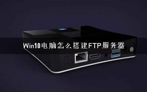 Win10电脑怎么搭建FTP服务器