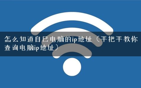 怎么知道自己电脑的ip地址（手把手教你查询电脑ip地址）