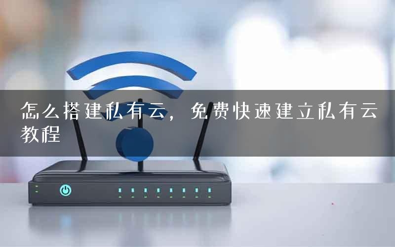 怎么搭建私有云，免费快速建立私有云教程