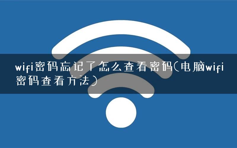 wifi密码忘记了怎么查看密码(电脑wifi密码查看方法)