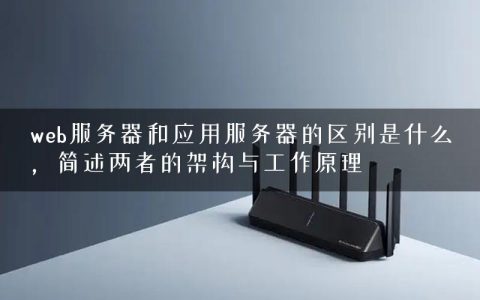 web服务器和应用服务器的区别是什么，简述两者的架构与工作原理